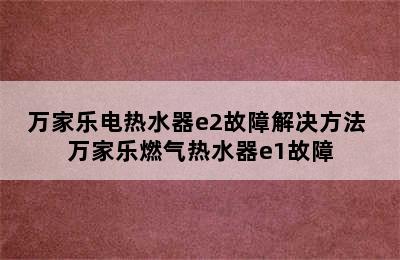 万家乐电热水器e2故障解决方法 万家乐燃气热水器e1故障